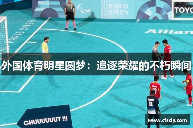 外国体育明星圆梦：追逐荣耀的不朽瞬间