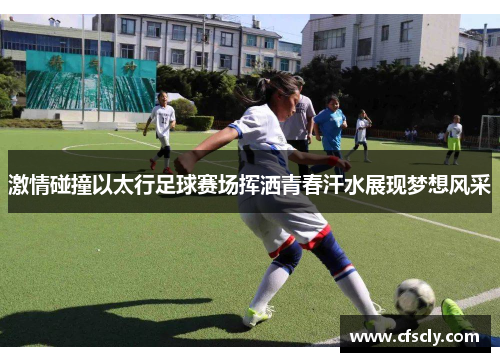 激情碰撞以太行足球赛场挥洒青春汗水展现梦想风采