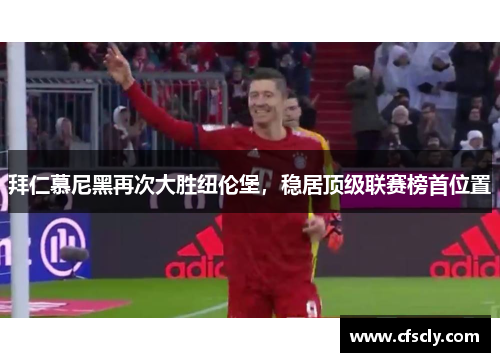 拜仁慕尼黑再次大胜纽伦堡，稳居顶级联赛榜首位置