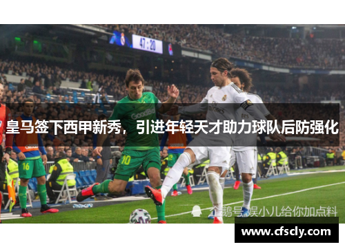 皇马签下西甲新秀，引进年轻天才助力球队后防强化
