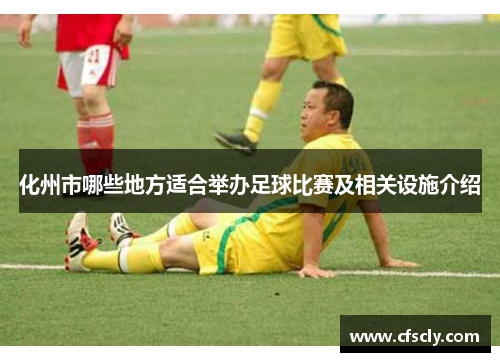 化州市哪些地方适合举办足球比赛及相关设施介绍