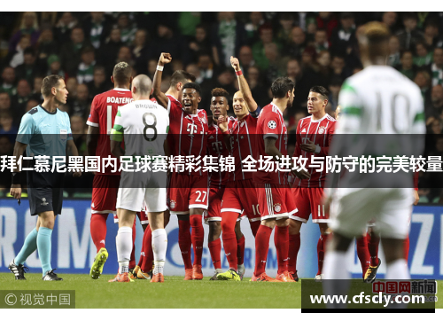 拜仁慕尼黑国内足球赛精彩集锦 全场进攻与防守的完美较量