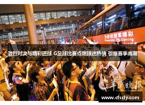 激烈对决与精彩进球 G足球比赛点燃球迷热情 引爆赛季高潮